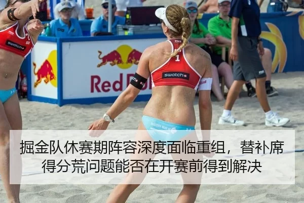 掘金队休赛期阵容深度面临重组，替补席得分荒问题能否在开赛前得到解决